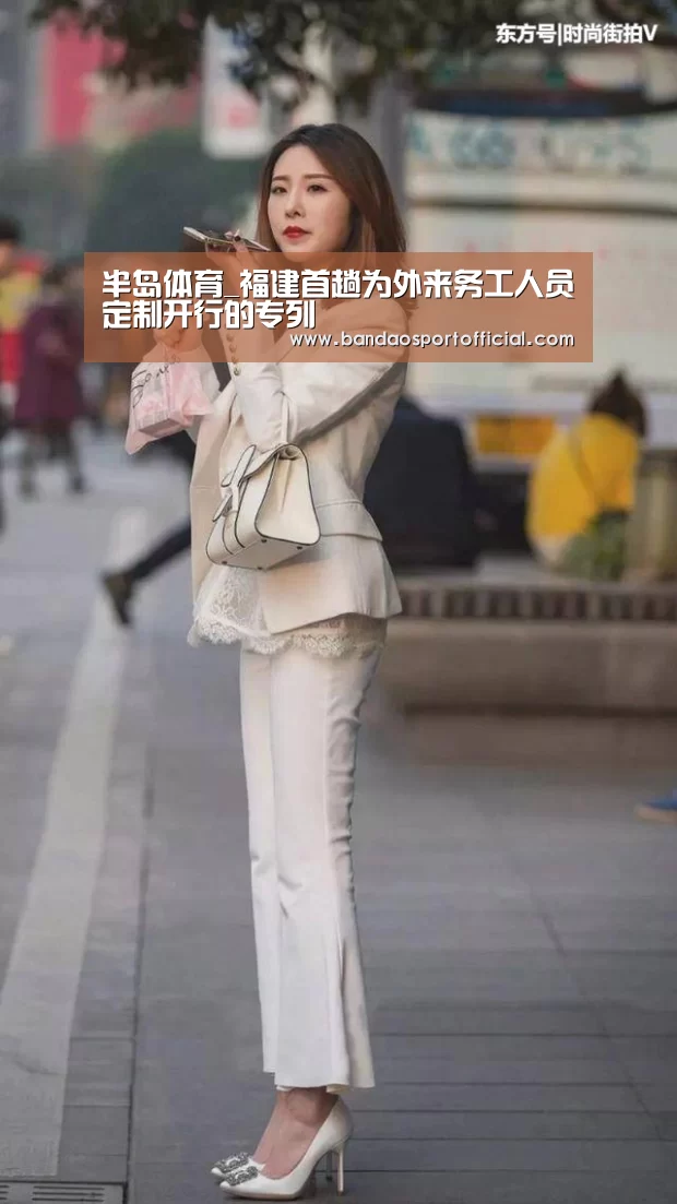 半岛体育_福建首趟为外来务工人员定制开行的专列(图3) 半岛体育_福建首趟为外来务工人员定制开行的专列(图3)
