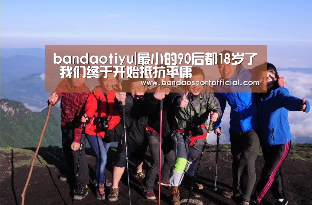 bandaotiyu|最小的90后都18岁了 我们终于开始抵抗平庸(图1) 半岛体育官网