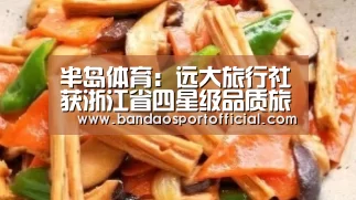 半岛体育:远大旅行社获浙江省四星级品质旅行社核准(图1) 半岛体育在线下载